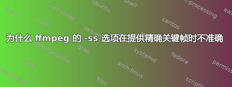 为什么 ffmpeg 的 -ss 选项在提供精确关键帧时不准确