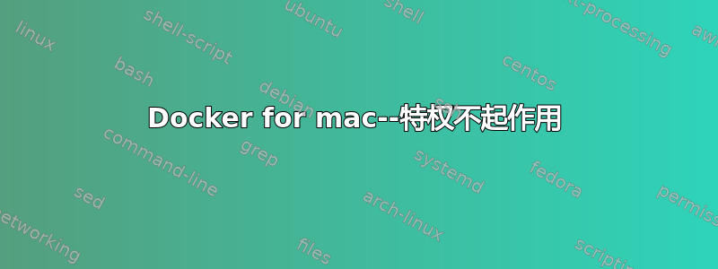 Docker for mac--特权不起作用