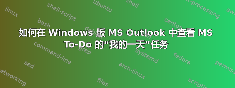 如何在 Windows 版 MS Outlook 中查看 MS To-Do 的“我的一天”任务