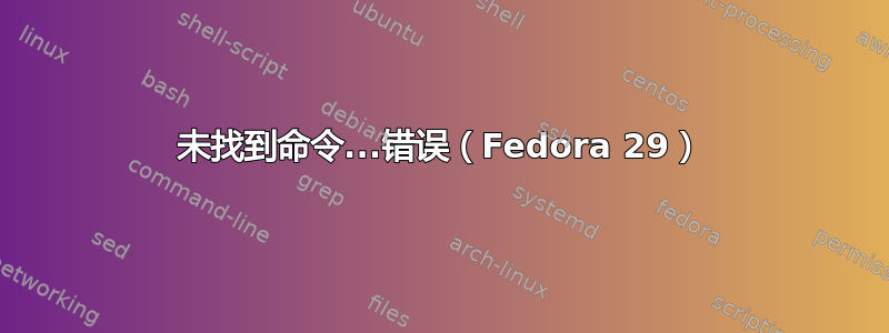 未找到命令...错误（Fedora 29）