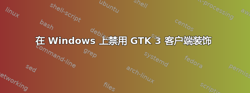 在 Windows 上禁用 GTK 3 客户端装饰