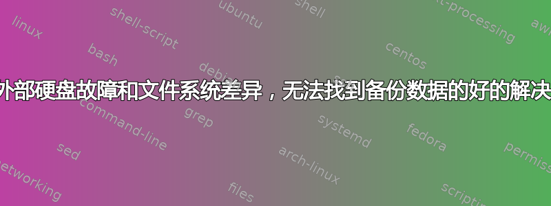 由于外部硬盘故障和文件系统差异，无法找到备份数据的好的解决方案