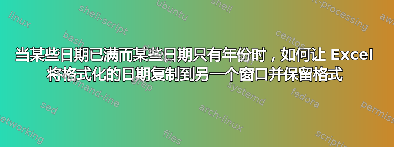 当某些日期已满而某些日期只有年份时，如何让 Excel 将格式化的日期复制到另一个窗口并保留格式