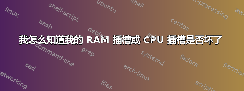 我怎么知道我的 RAM 插槽或 CPU 插槽是否坏了