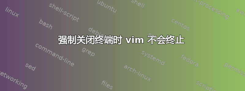 强制关闭终端时 vim 不会终止