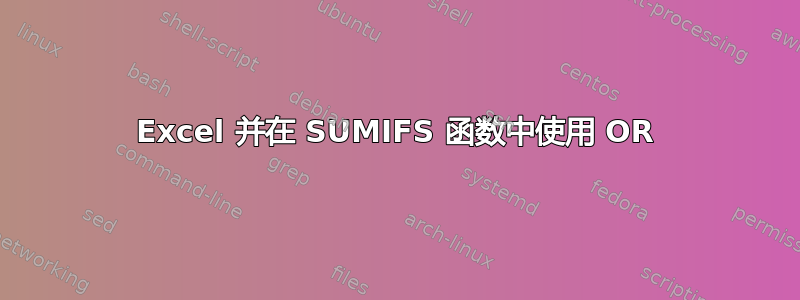 Excel 并在 SUMIFS 函数中使用 OR