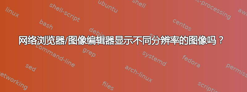 网络浏览器/图像编辑器显示不同分辨率的图像吗？