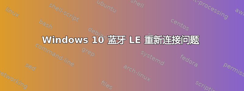 Windows 10 蓝牙 LE 重新连接问题