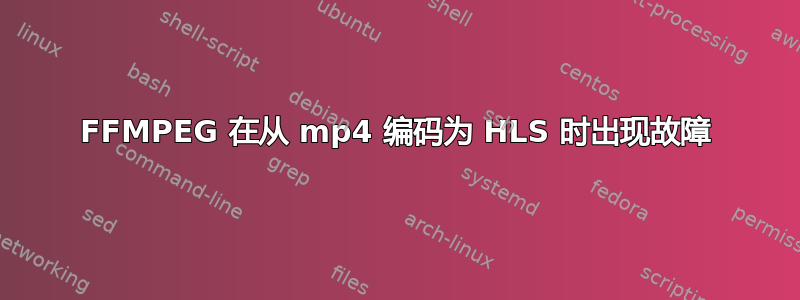 FFMPEG 在从 mp4 编码为 HLS 时出现故障