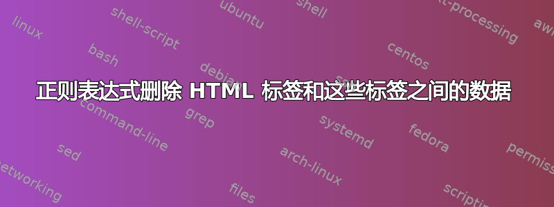 正则表达式删除 HTML 标签和这些标签之间的数据