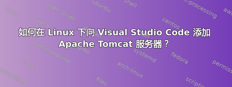 如何在 Linux 下向 Visual Studio Code 添加 Apache Tomcat 服务器？