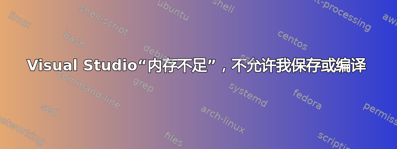 Visual Studio“内存不足”，不允许我保存或编译