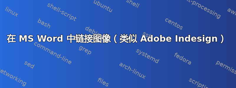 在 MS Word 中链接图像（类似 Adob​​e Indesign）