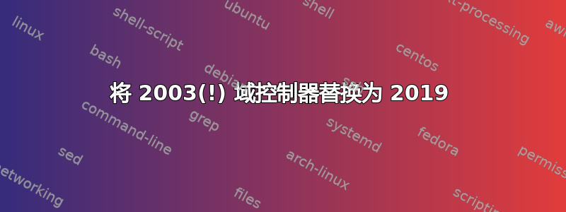 将 2003(!) 域控制器替换为 2019