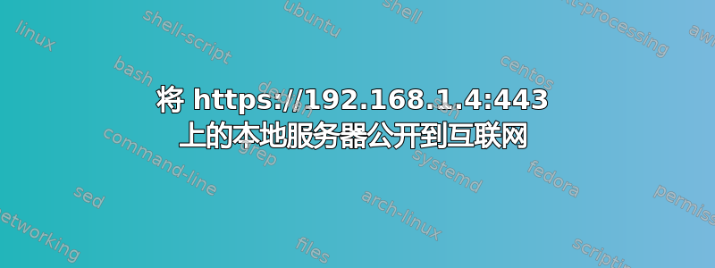 将 https://192.168.1.4:443 上的本地服务器公开到互联网