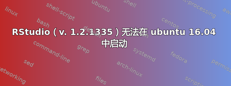 RStudio（v. 1.2.1335）无法在 ubuntu 16.04 中启动