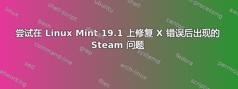 尝试在 Linux Mint 19.1 上修复 X ​​错误后出现的 Steam 问题