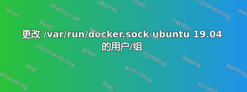 更改 /var/run/docker.sock ubuntu 19.04 的用户/组