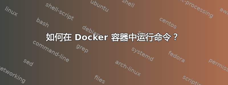 如何在 Docker 容器中运行命令？