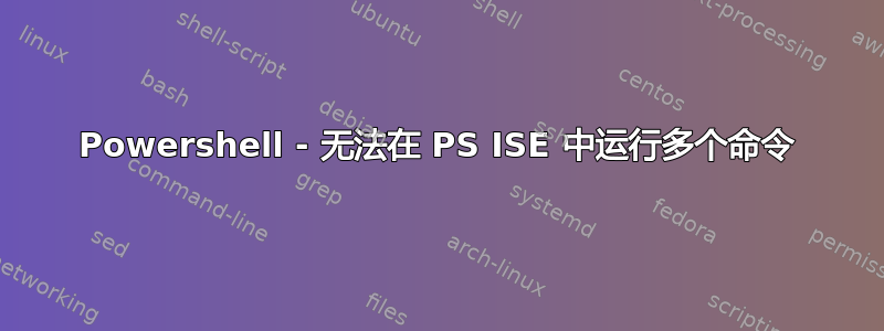 Powershell - 无法在 PS ISE 中运行多个命令