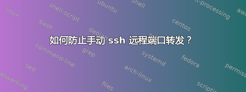 如何防止手动 ssh 远程端口转发？