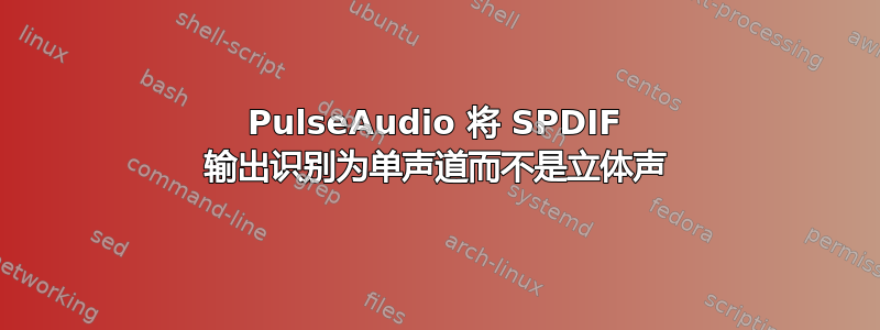 PulseAudio 将 SPDIF 输出识别为单声道而不是立体声