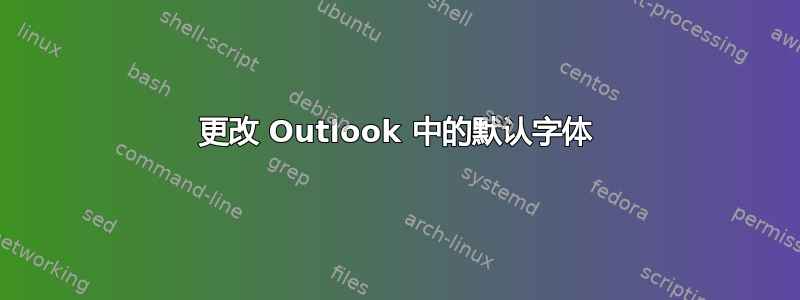 更改 Outlook 中的默认字体