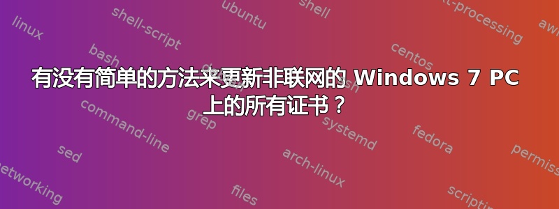 有没有简单的方法来更新非联网的 Windows 7 PC 上的所有证书？