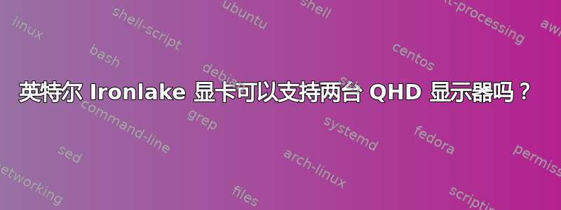 英特尔 Ironlake 显卡可以支持两台 QHD 显示器吗？