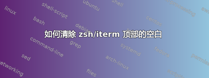 如何清除 zsh/iterm 顶部的空白
