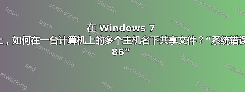 在 Windows 7 上，如何在一台计算机上的多个主机名下共享文件？“系统错误 86”