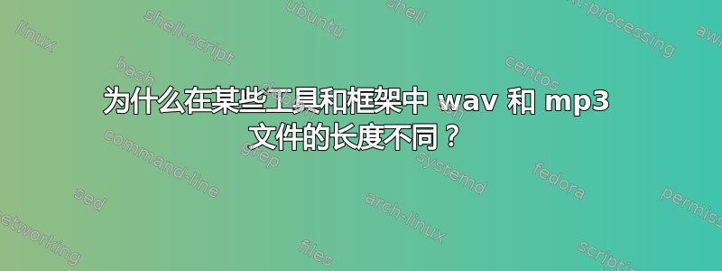 为什么在某些工具和框架中 wav 和 mp3 文件的长度不同？