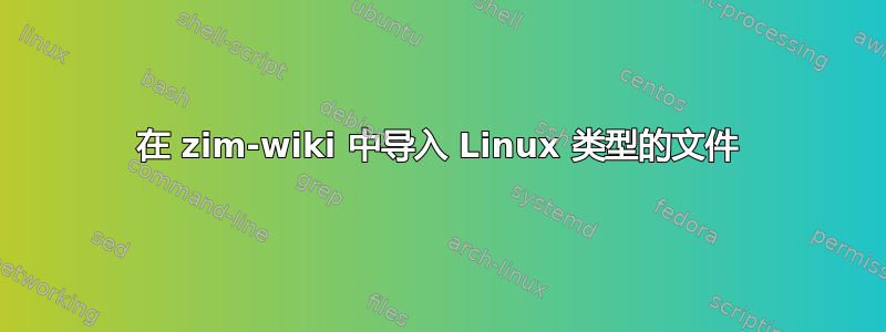 在 zim-wiki 中导入 Linux 类型的文件