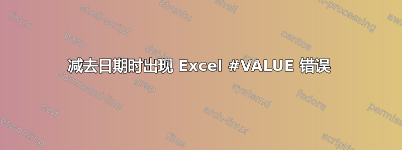 减去日期时出现 Excel #VALUE 错误