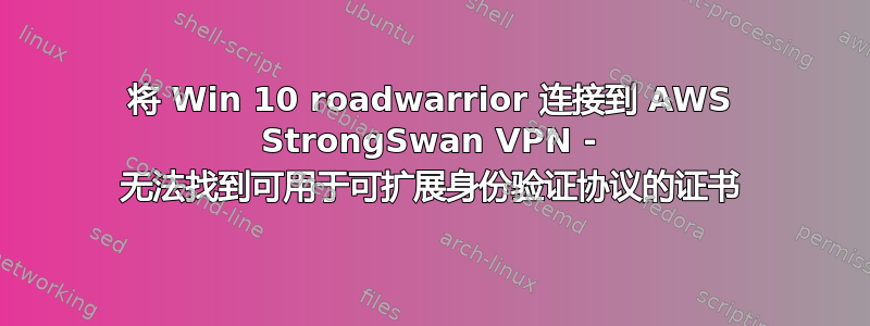 将 Win 10 roadwarrior 连接到 AWS StrongSwan VPN - 无法找到可用于可扩展身份验证协议的证书