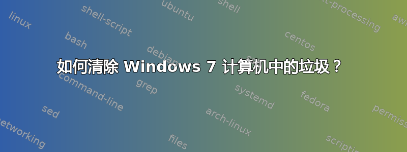 如何清除 Windows 7 计算机中的垃圾？