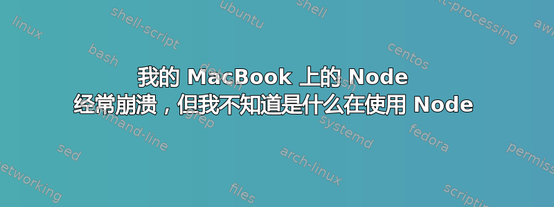 我的 MacBook 上的 Node 经常崩溃，但我不知道是什么在使用 Node