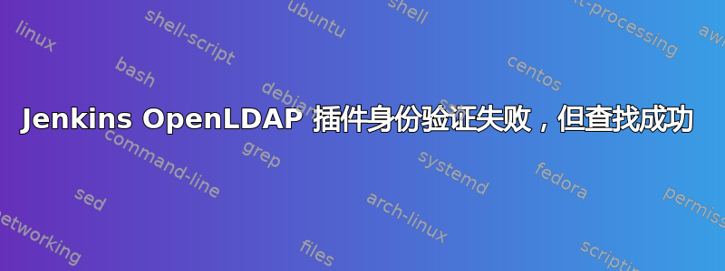 Jenkins OpenLDAP 插件身份验证失败，但查找成功