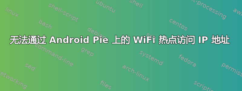 无法通过 Android Pie 上的 WiFi 热点访问 IP 地址