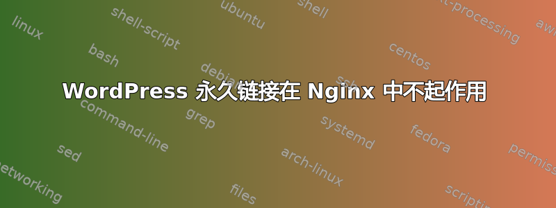 WordPress 永久链接在 Nginx 中不起作用