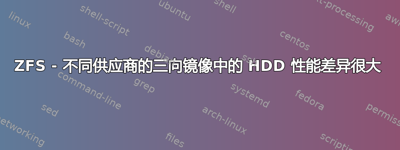 ZFS - 不同供应商的三向镜像中的 HDD 性能差异很大