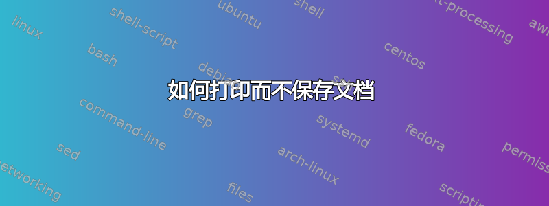 如何打印而不保存文档