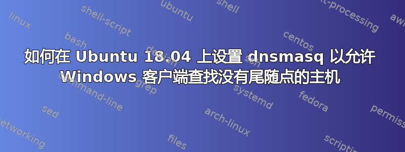 如何在 Ubuntu 18.04 上设置 dnsmasq 以允许 Windows 客户端查找没有尾随点的主机