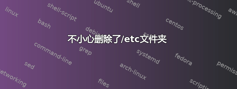 不小心删除了/etc文件夹