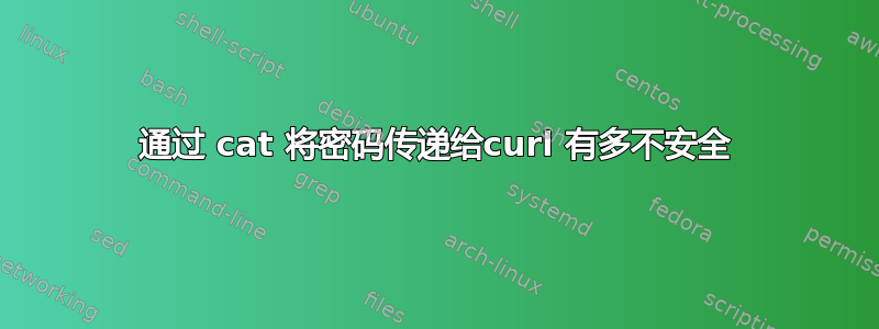 通过 cat 将密码传递给curl 有多不安全