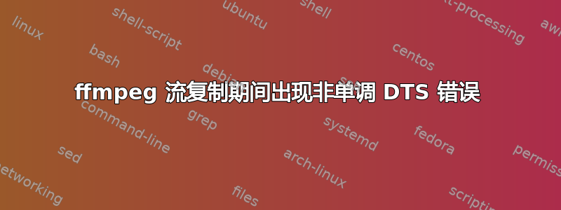 ffmpeg 流复制期间出现非单调 DTS 错误