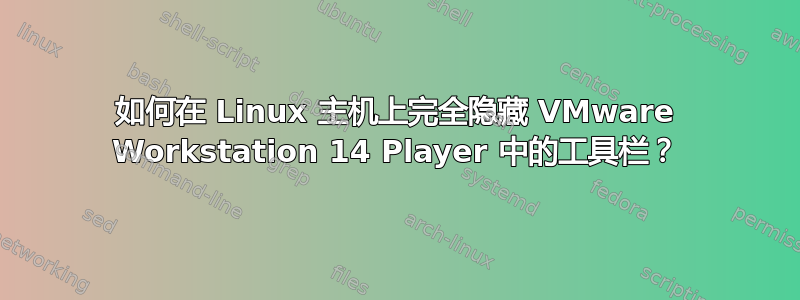 如何在 Linux 主机上完全隐藏 VMware Workstation 14 Player 中的工具栏？