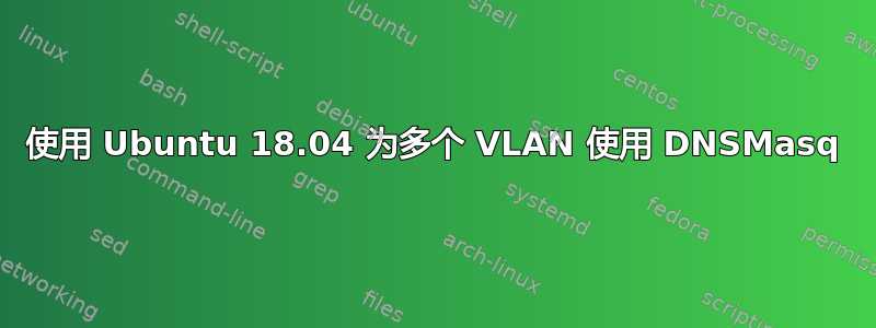 使用 Ubuntu 18.04 为多个 VLAN 使用 DNSMasq