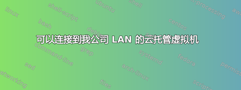 可以连接到我公司 LAN 的云托管虚拟机 