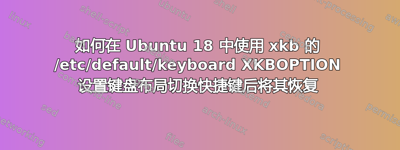 如何在 Ubuntu 18 中使用 xkb 的 /etc/default/keyboard XKBOPTION 设置键盘布局切换快捷键后将其恢复